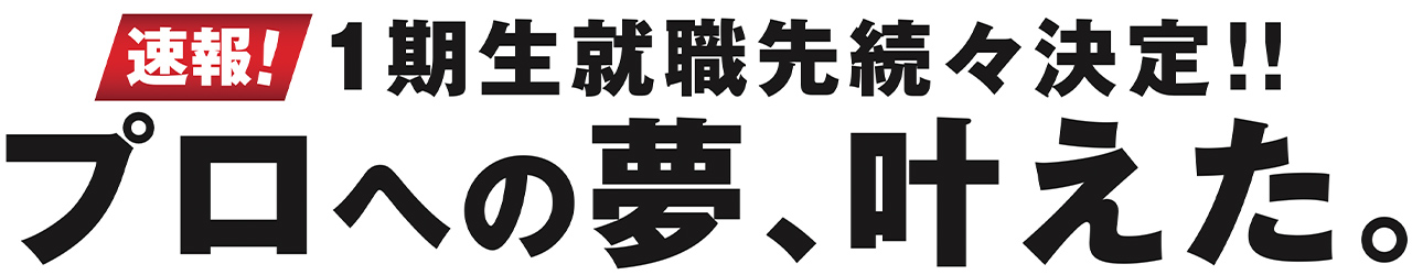 速報！1期生就職先続々決定！！プロへの夢、叶えた